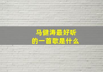 马健涛最好听的一首歌是什么