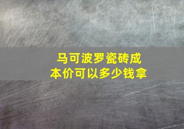 马可波罗瓷砖成本价可以多少钱拿