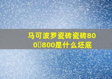 马可波罗瓷砖瓷砖800✘800是什么坯底