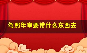 驾照年审要带什么东西去