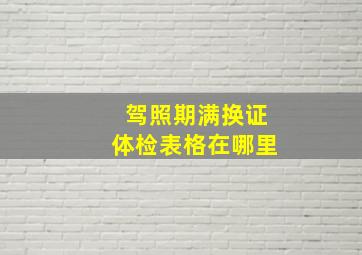 驾照期满换证体检表格在哪里