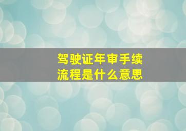 驾驶证年审手续流程是什么意思