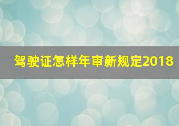 驾驶证怎样年审新规定2018