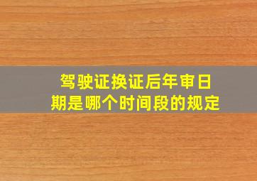 驾驶证换证后年审日期是哪个时间段的规定