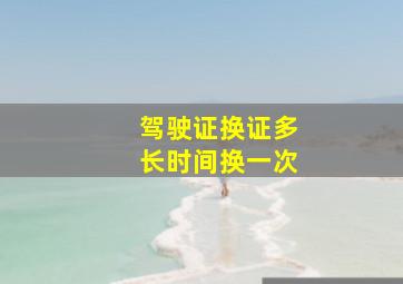 驾驶证换证多长时间换一次