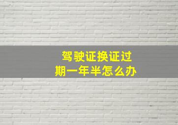 驾驶证换证过期一年半怎么办