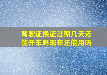 驾驶证换证过期几天还能开车吗现在还能用吗