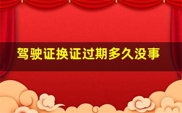 驾驶证换证过期多久没事