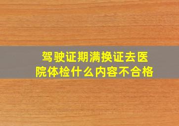 驾驶证期满换证去医院体检什么内容不合格