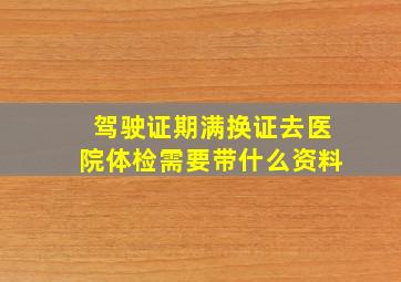 驾驶证期满换证去医院体检需要带什么资料