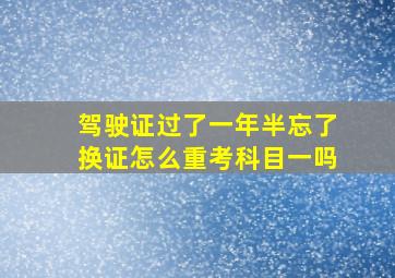 驾驶证过了一年半忘了换证怎么重考科目一吗