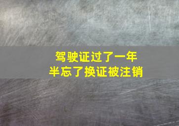 驾驶证过了一年半忘了换证被注销