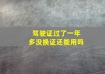 驾驶证过了一年多没换证还能用吗