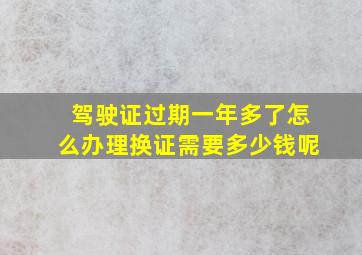 驾驶证过期一年多了怎么办理换证需要多少钱呢