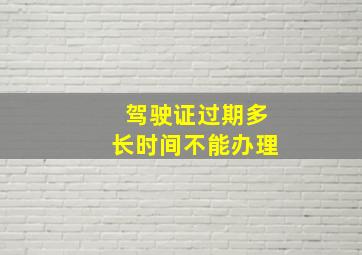 驾驶证过期多长时间不能办理