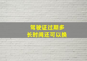 驾驶证过期多长时间还可以换