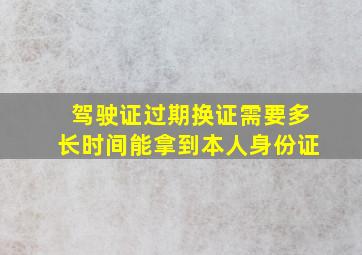 驾驶证过期换证需要多长时间能拿到本人身份证