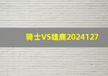 骑士VS雄鹿2024127