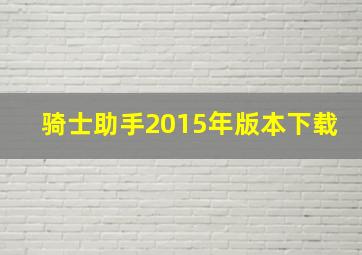 骑士助手2015年版本下载