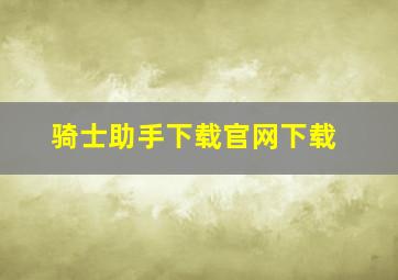 骑士助手下载官网下载