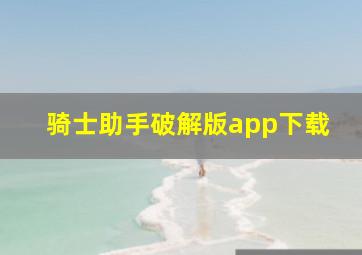 骑士助手破解版app下载