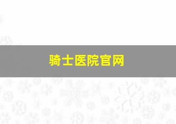 骑士医院官网