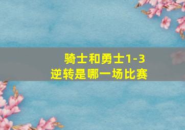 骑士和勇士1-3逆转是哪一场比赛