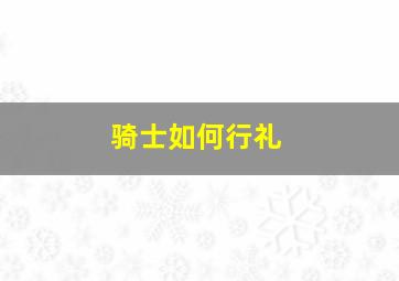 骑士如何行礼