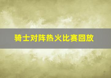 骑士对阵热火比赛回放