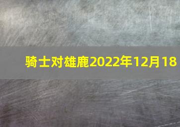 骑士对雄鹿2022年12月18