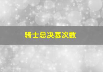 骑士总决赛次数