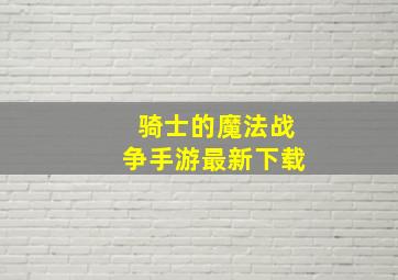 骑士的魔法战争手游最新下载