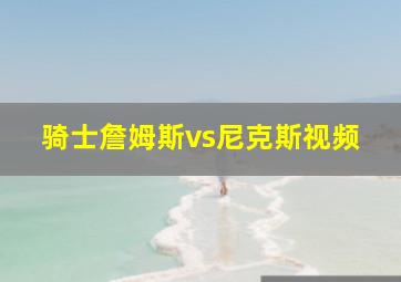 骑士詹姆斯vs尼克斯视频