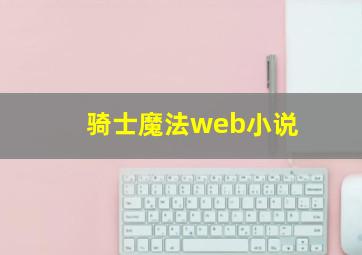 骑士魔法web小说