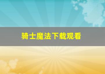 骑士魔法下载观看