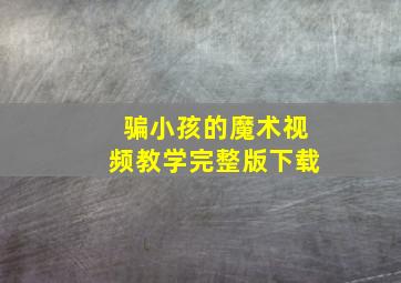 骗小孩的魔术视频教学完整版下载