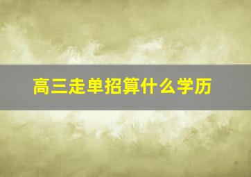 高三走单招算什么学历