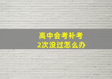 高中会考补考2次没过怎么办