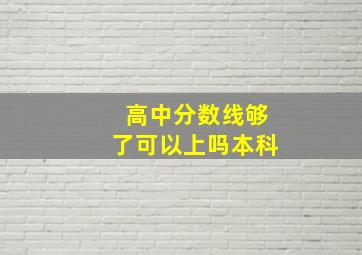 高中分数线够了可以上吗本科