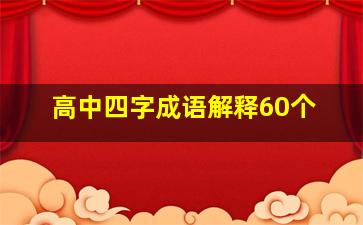 高中四字成语解释60个