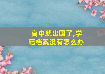 高中就出国了,学籍档案没有怎么办