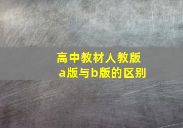 高中教材人教版a版与b版的区别