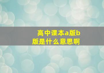 高中课本a版b版是什么意思啊