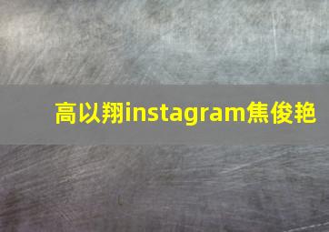 高以翔instagram焦俊艳