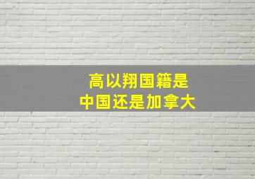 高以翔国籍是中国还是加拿大