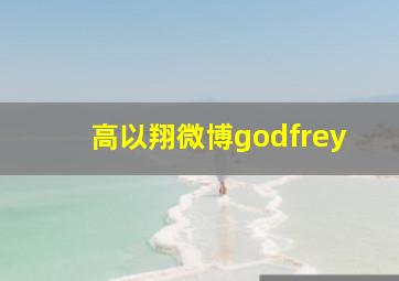 高以翔微博godfrey