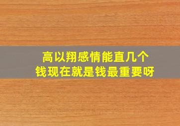 高以翔感情能直几个钱现在就是钱最重要呀