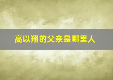 高以翔的父亲是哪里人