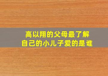 高以翔的父母最了解自己的小儿子爱的是谁