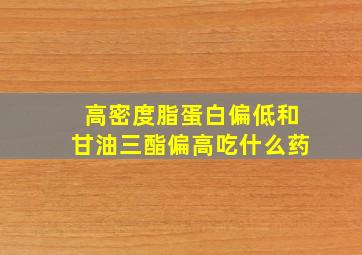 高密度脂蛋白偏低和甘油三酯偏高吃什么药